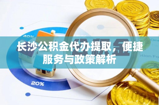 鹿寨长沙公积金代办提取，便捷服务与政策解析