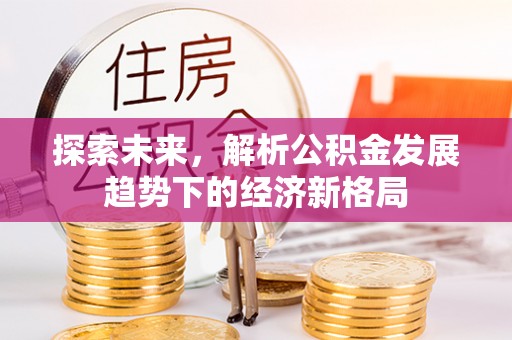 鹿寨探索未来，解析公积金发展趋势下的经济新格局