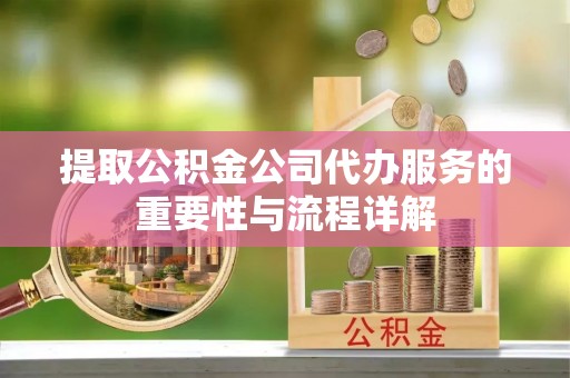 鹿寨提取公积金公司代办服务的重要性与流程详解