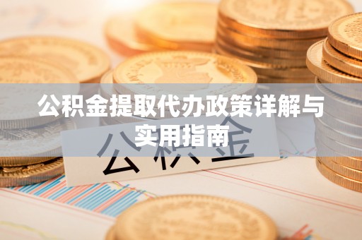 鹿寨公积金提取代办政策详解与实用指南