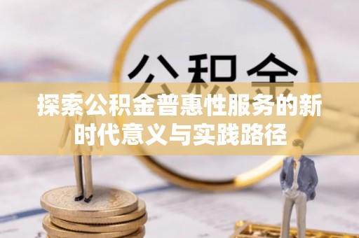 鹿寨探索公积金普惠性服务的新时代意义与实践路径