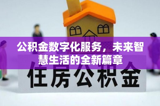 鹿寨公积金数字化服务，未来智慧生活的全新篇章