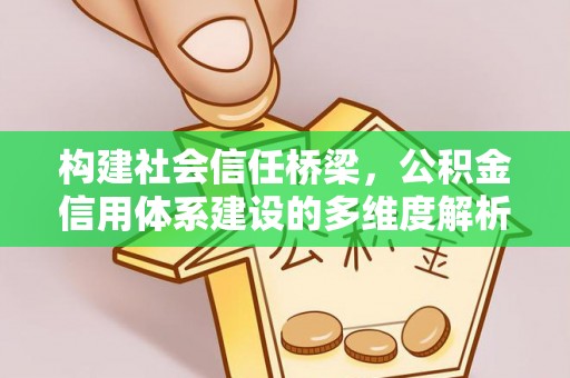 鹿寨构建社会信任桥梁，公积金信用体系建设的多维度解析
