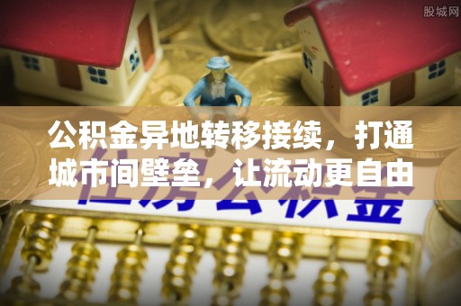 鹿寨公积金异地转移接续，打通城市间壁垒，让流动更自由