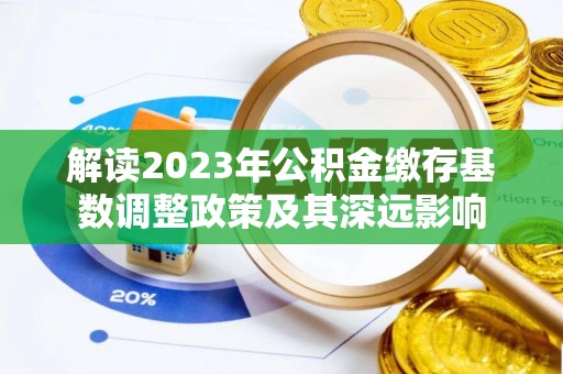 鹿寨解读2023年公积金缴存基数调整政策及其深远影响