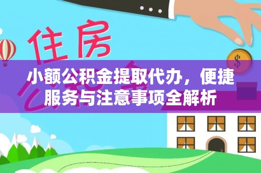鹿寨小额公积金提取代办，便捷服务与注意事项全解析