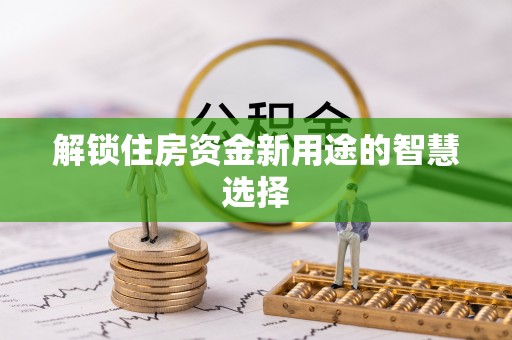 鹿寨解锁住房资金新用途的智慧选择