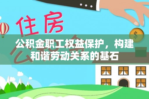 鹿寨公积金职工权益保护，构建和谐劳动关系的基石