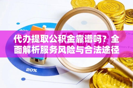 鹿寨代办提取公积金靠谱吗？全面解析服务风险与合法途径