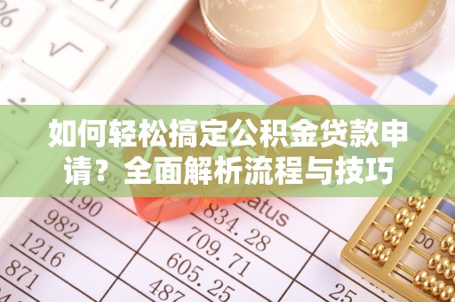 鹿寨如何轻松搞定公积金贷款申请？全面解析流程与技巧