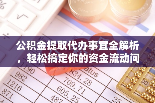 鹿寨公积金提取代办事宜全解析，轻松搞定你的资金流动问题