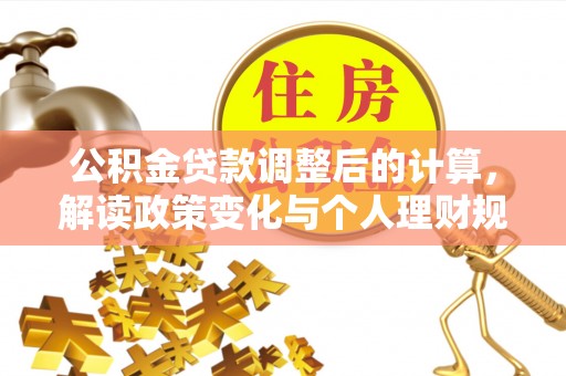 鹿寨公积金贷款调整后的计算，解读政策变化与个人理财规划