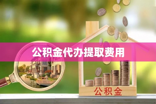 鹿寨公积金代办提取费用