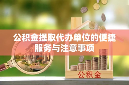 鹿寨公积金提取代办单位的便捷服务与注意事项