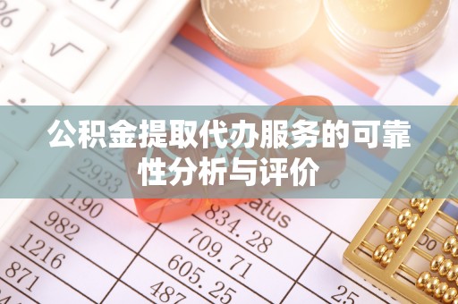 鹿寨公积金提取代办服务的可靠性分析与评价