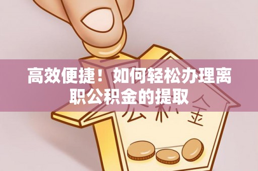 鹿寨高效便捷！如何轻松办理离职公积金的提取