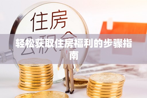 鹿寨轻松获取住房福利的步骤指南