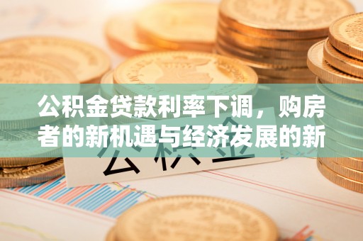 鹿寨公积金贷款利率下调，购房者的新机遇与经济发展的新动力