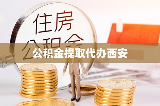 鹿寨公积金提取代办西安