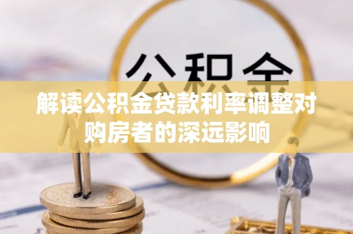 鹿寨解读公积金贷款利率调整对购房者的深远影响