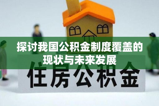 鹿寨探讨我国公积金制度覆盖的现状与未来发展