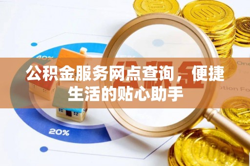 鹿寨公积金服务网点查询，便捷生活的贴心助手
