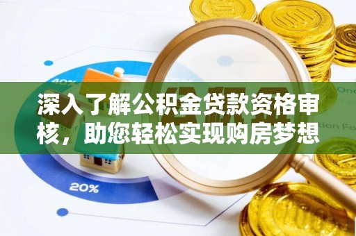 鹿寨深入了解公积金贷款资格审核，助您轻松实现购房梦想