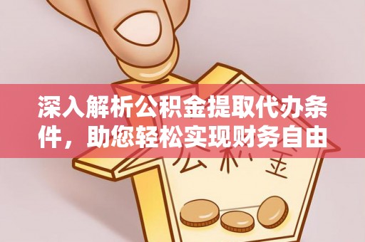 鹿寨深入解析公积金提取代办条件，助您轻松实现财务自由