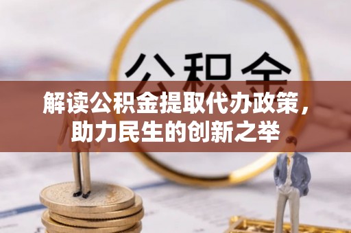 鹿寨解读公积金提取代办政策，助力民生的创新之举