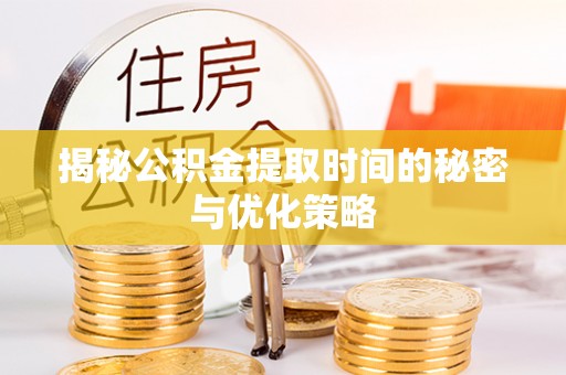 鹿寨揭秘公积金提取时间的秘密与优化策略