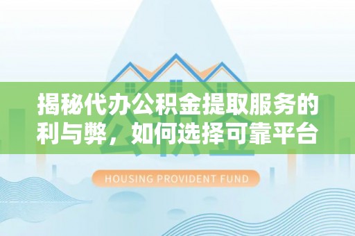 鹿寨揭秘代办公积金提取服务的利与弊，如何选择可靠平台？