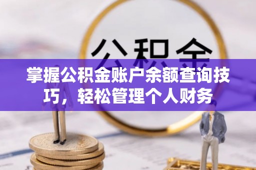 鹿寨掌握公积金账户余额查询技巧，轻松管理个人财务