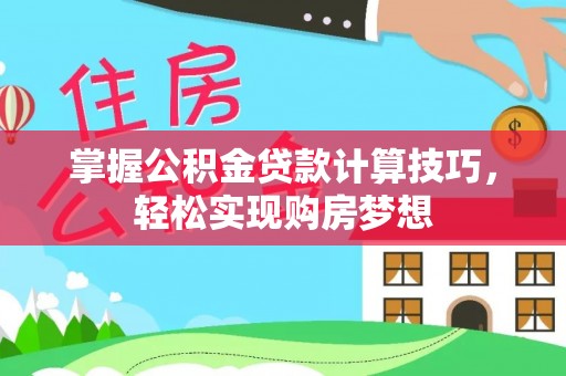 鹿寨掌握公积金贷款计算技巧，轻松实现购房梦想