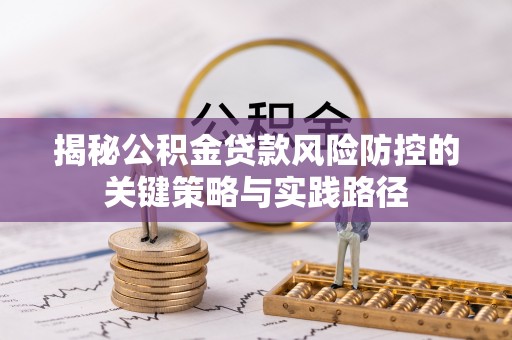 鹿寨揭秘公积金贷款风险防控的关键策略与实践路径