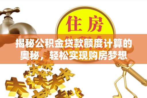 鹿寨揭秘公积金贷款额度计算的奥秘，轻松实现购房梦想