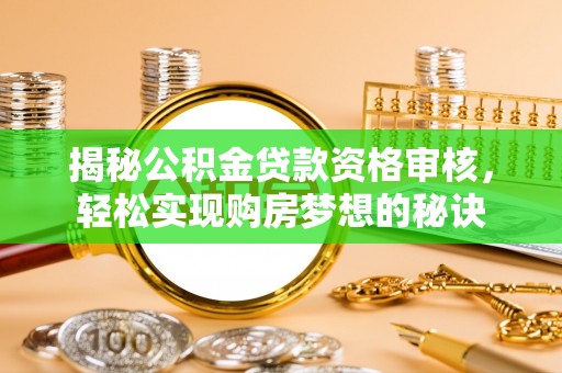 鹿寨揭秘公积金贷款资格审核，轻松实现购房梦想的秘诀