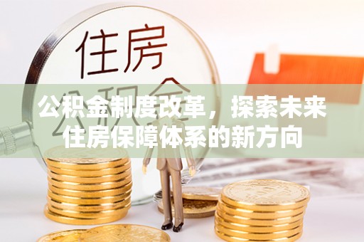 鹿寨公积金制度改革，探索未来住房保障体系的新方向
