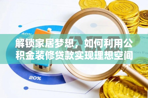 鹿寨解锁家居梦想，如何利用公积金装修贷款实现理想空间