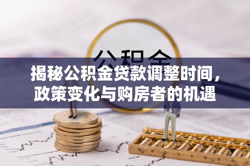 鹿寨揭秘公积金贷款调整时间，政策变化与购房者的机遇