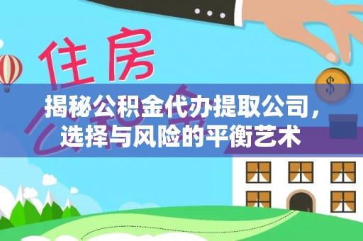 鹿寨揭秘公积金代办提取公司，选择与风险的平衡艺术