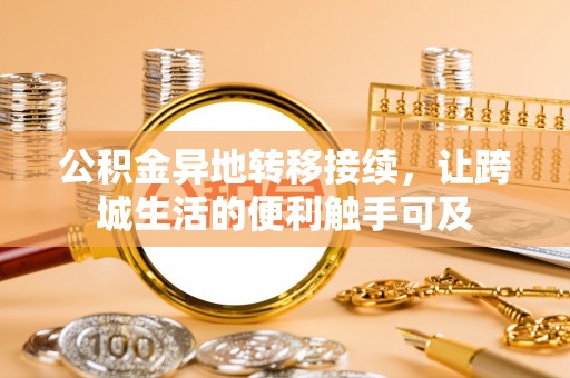 鹿寨公积金异地转移接续，让跨城生活的便利触手可及
