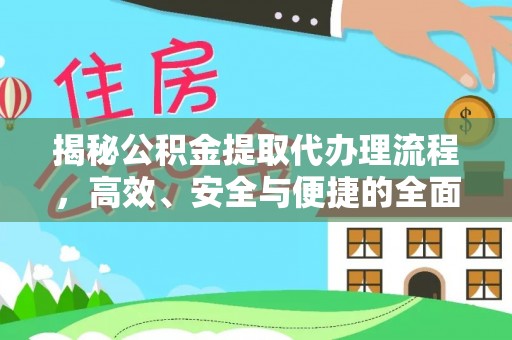 鹿寨揭秘公积金提取代办理流程，高效、安全与便捷的全面解析
