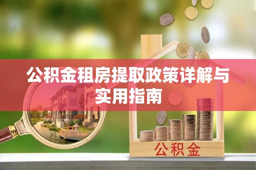 鹿寨公积金租房提取政策详解与实用指南