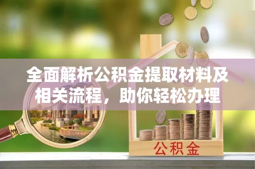 鹿寨全面解析公积金提取材料及相关流程，助你轻松办理
