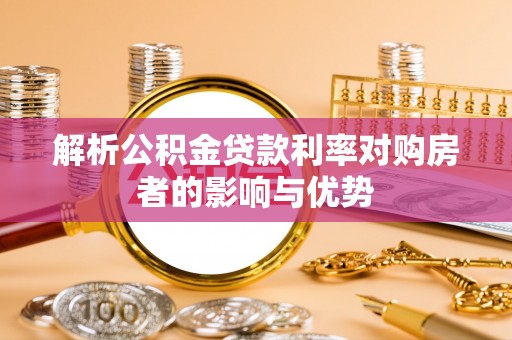 鹿寨解析公积金贷款利率对购房者的影响与优势