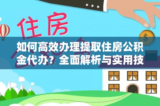 鹿寨如何高效办理提取住房公积金代办？全面解析与实用技巧