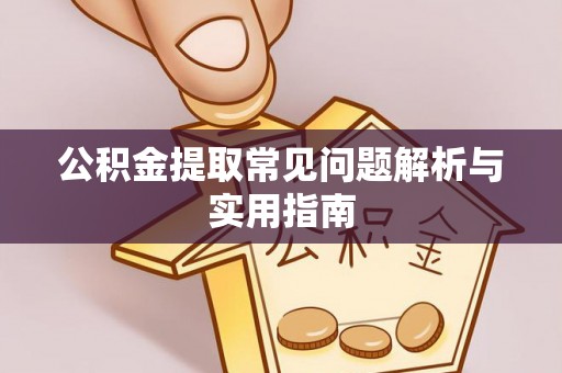 鹿寨公积金提取常见问题解析与实用指南