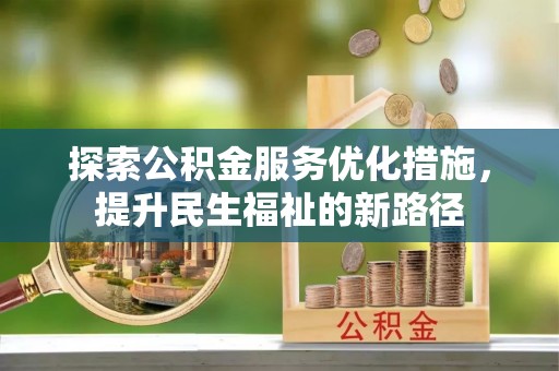 鹿寨探索公积金服务优化措施，提升民生福祉的新路径