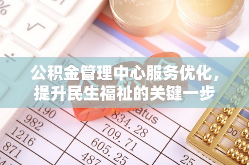 鹿寨公积金管理中心服务优化，提升民生福祉的关键一步