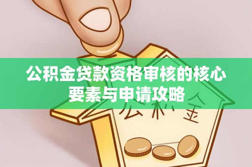 鹿寨公积金贷款资格审核的核心要素与申请攻略